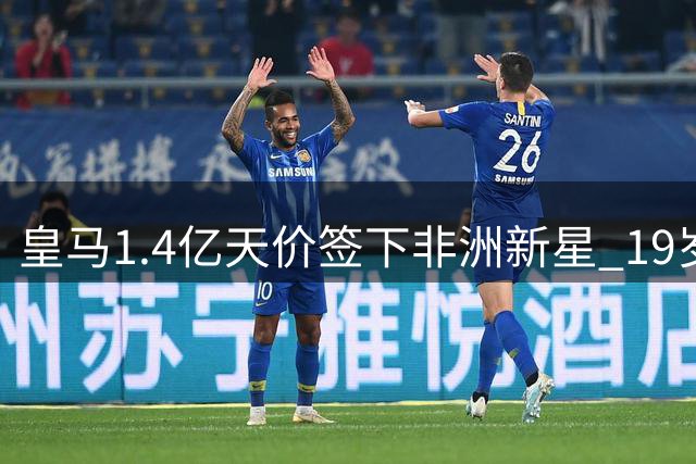 皇马1.4亿天价签下非洲新星 19岁迪奥曼德为何值这个价？